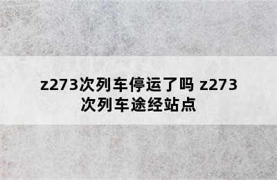 z273次列车停运了吗 z273次列车途经站点